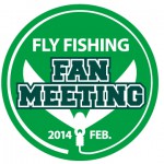 Fly Fishing Fan Meeting 2014 【日時】　2014年2月11日（祝） 10：00～16：00 【場所】　株式会社ティムコ本社　5階ショールーム（要事前申し込み・無料）