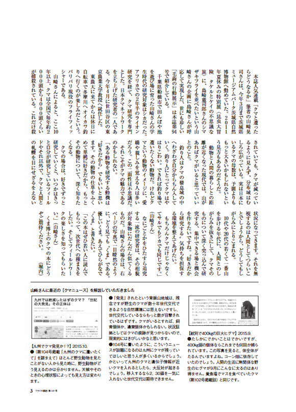 山﨑晃司さんインタビュー｜「フライの雑誌社では山﨑晃司さんの〈楽しく読めるクマ本〉の刊行を予定している。その打ち合わせも含めて、東京農業大学の山﨑さんの研究室を訪ねた。...なにごとかをひたすら追究する一流の研究者は、その相貌が対象物にだんだん似てくるものだ。山﨑さんの場合は、右ページの写真で一目瞭然のように、どう見ても〝くま〟である。優しいくま。あえてひらがなで〝くま〟と書きたい。「この本はぜひ若い人に読んでもらって、次世代への種まきをしたい。そしてフィールドワークの楽しさを知ってもらいたい。」（山﨑さん）　くま博士のクマの本にどうぞご期待ください。」（『フライの雑誌』第107号から）