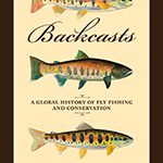 Backcasts: A Global History of Fly Fishing and Conservation