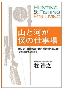 山と河が僕の仕事場 頼りない職業猟師+西洋毛鉤釣り職人ができるまでとこれから  牧 浩之 (著)